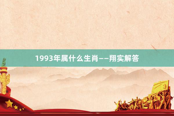 1993年属什么生肖——翔实解答
